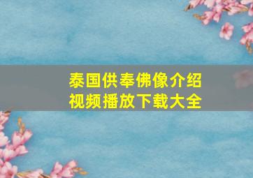 泰国供奉佛像介绍视频播放下载大全