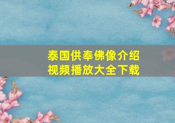 泰国供奉佛像介绍视频播放大全下载