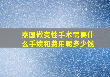 泰国做变性手术需要什么手续和费用呢多少钱