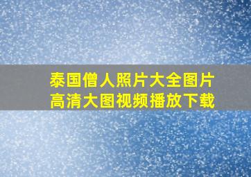 泰国僧人照片大全图片高清大图视频播放下载