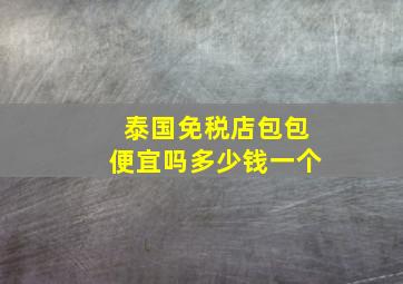 泰国免税店包包便宜吗多少钱一个