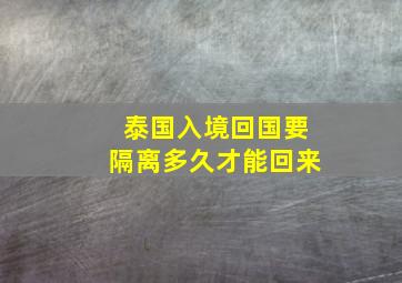 泰国入境回国要隔离多久才能回来