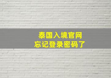 泰国入境官网忘记登录密码了