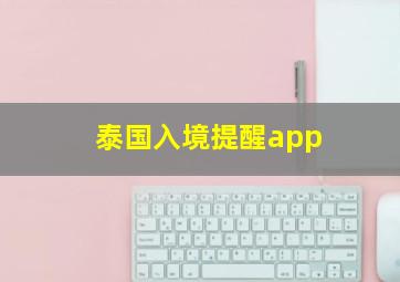 泰国入境提醒app