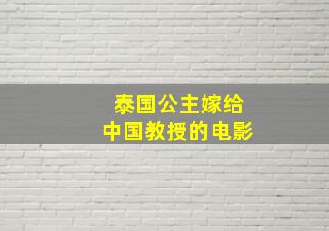 泰国公主嫁给中国教授的电影