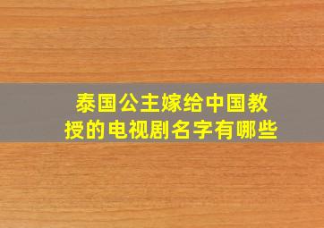 泰国公主嫁给中国教授的电视剧名字有哪些