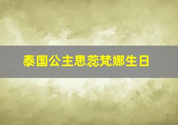 泰国公主思蕊梵娜生日