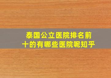 泰国公立医院排名前十的有哪些医院呢知乎