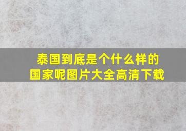 泰国到底是个什么样的国家呢图片大全高清下载