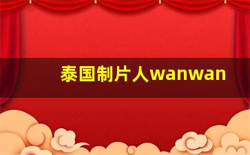 泰国制片人wanwan