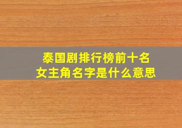 泰国剧排行榜前十名女主角名字是什么意思