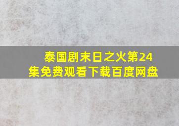 泰国剧末日之火第24集免费观看下载百度网盘