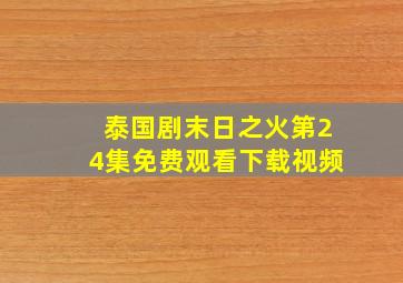 泰国剧末日之火第24集免费观看下载视频