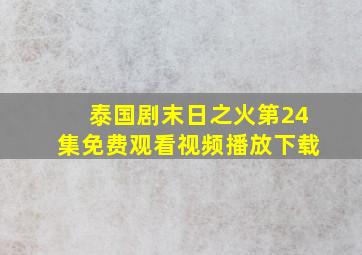 泰国剧末日之火第24集免费观看视频播放下载