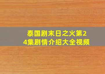 泰国剧末日之火第24集剧情介绍大全视频