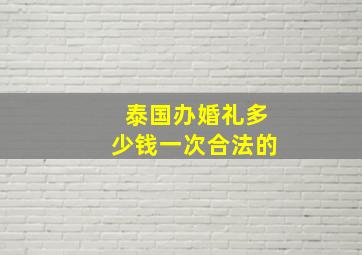 泰国办婚礼多少钱一次合法的