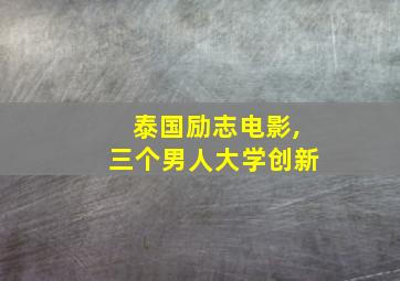 泰国励志电影,三个男人大学创新