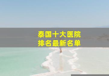 泰国十大医院排名最新名单