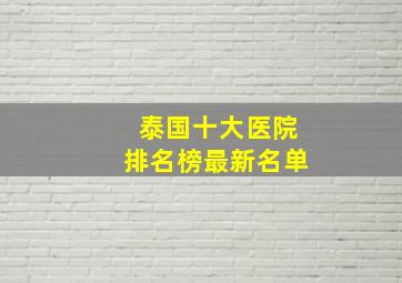 泰国十大医院排名榜最新名单