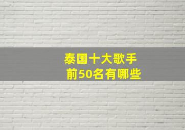 泰国十大歌手前50名有哪些