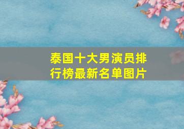 泰国十大男演员排行榜最新名单图片