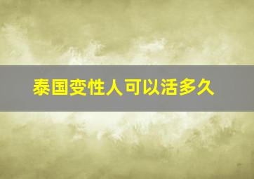 泰国变性人可以活多久