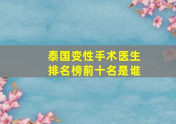 泰国变性手术医生排名榜前十名是谁