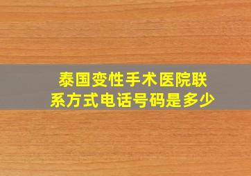 泰国变性手术医院联系方式电话号码是多少