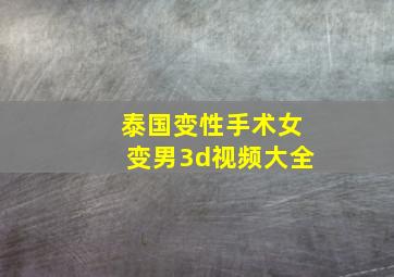 泰国变性手术女变男3d视频大全