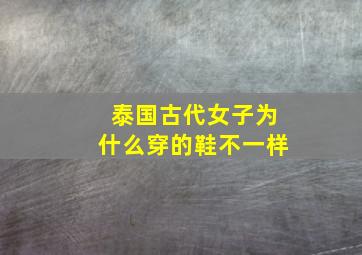 泰国古代女子为什么穿的鞋不一样