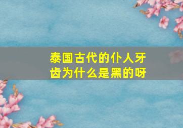 泰国古代的仆人牙齿为什么是黑的呀