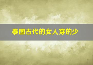 泰国古代的女人穿的少