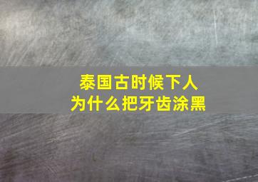 泰国古时候下人为什么把牙齿涂黑