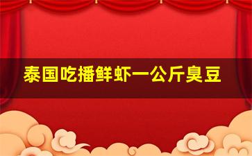 泰国吃播鲜虾一公斤臭豆