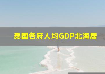 泰国各府人均GDP北海居