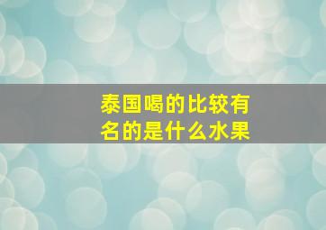 泰国喝的比较有名的是什么水果