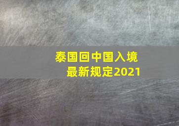 泰国回中国入境最新规定2021