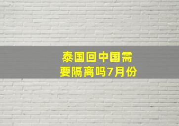 泰国回中国需要隔离吗7月份