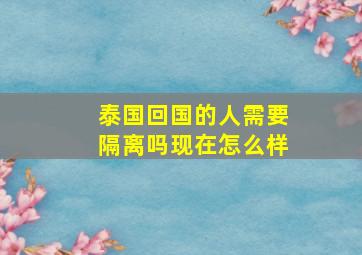 泰国回国的人需要隔离吗现在怎么样