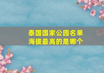 泰国国家公园名单海拔最高的是哪个