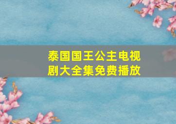 泰国国王公主电视剧大全集免费播放