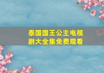 泰国国王公主电视剧大全集免费观看