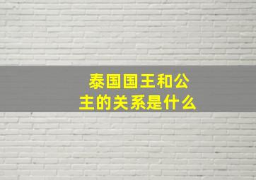 泰国国王和公主的关系是什么