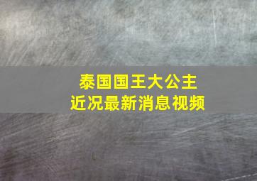 泰国国王大公主近况最新消息视频