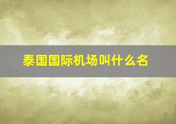 泰国国际机场叫什么名