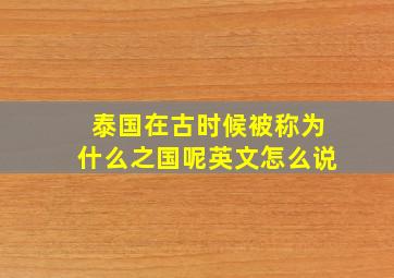 泰国在古时候被称为什么之国呢英文怎么说