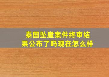 泰国坠崖案件终审结果公布了吗现在怎么样