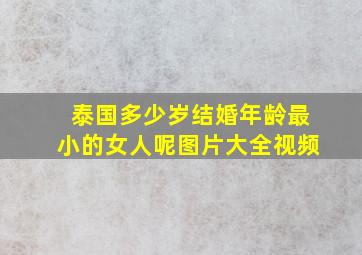 泰国多少岁结婚年龄最小的女人呢图片大全视频