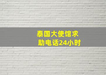 泰国大使馆求助电话24小时