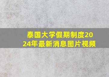 泰国大学假期制度2024年最新消息图片视频